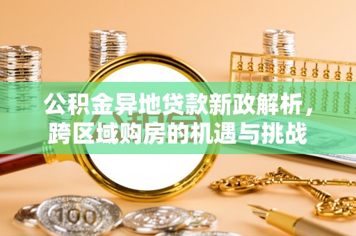 指导公积金异地贷款新政解析，跨区域购房的机遇与挑战