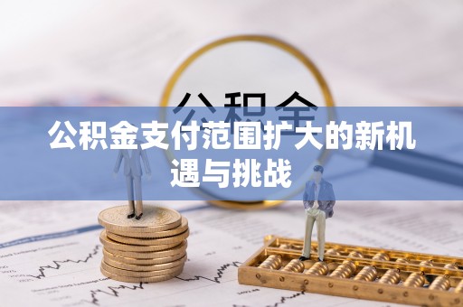 指导公积金支付范围扩大的新机遇与挑战