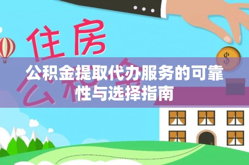 指导公积金提取代办服务的可靠性与选择指南