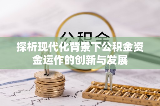 指导探析现代化背景下公积金资金运作的创新与发展