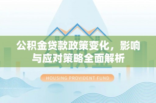 指导公积金贷款政策变化，影响与应对策略全面解析