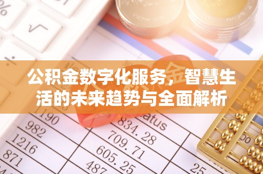 指导公积金数字化服务，智慧生活的未来趋势与全面解析