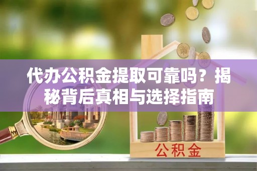 指导代办公积金提取可靠吗？揭秘背后真相与选择指南