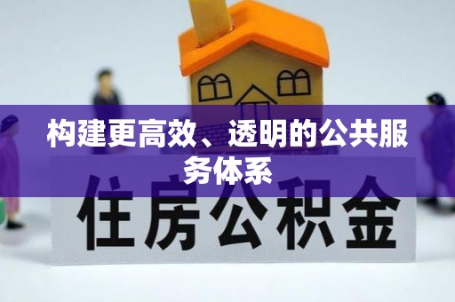 指导构建更高效、透明的公共服务体系