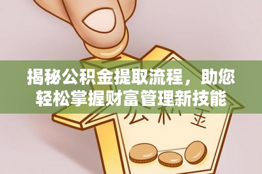指导揭秘公积金提取流程，助您轻松掌握财富管理新技能