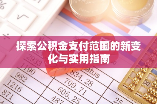 指导探索公积金支付范围的新变化与实用指南