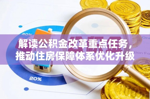 指导解读公积金改革重点任务，推动住房保障体系优化升级