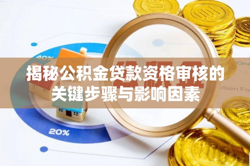 指导揭秘公积金贷款资格审核的关键步骤与影响因素