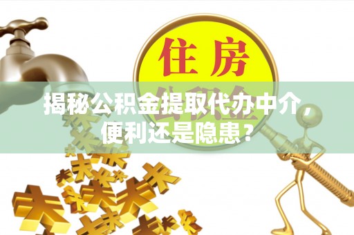 指导揭秘公积金提取代办中介，便利还是隐患？