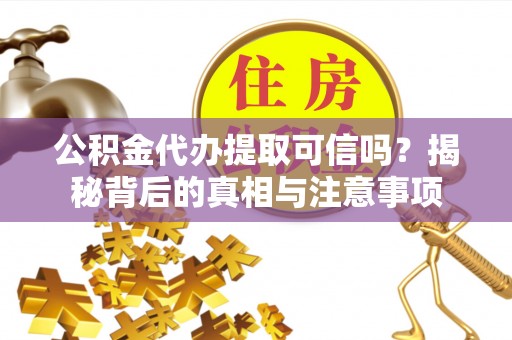 指导公积金代办提取可信吗？揭秘背后的真相与注意事项