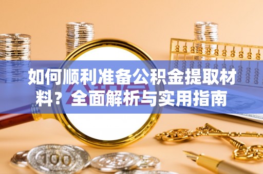 指导如何顺利准备公积金提取材料？全面解析与实用指南