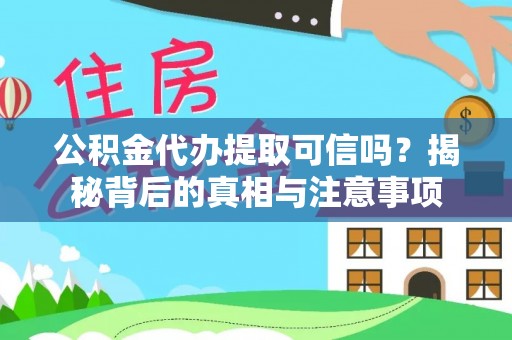 指导公积金代办提取可信吗？揭秘背后的真相与注意事项
