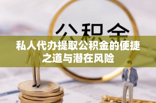 指导私人代办提取公积金的便捷之道与潜在风险