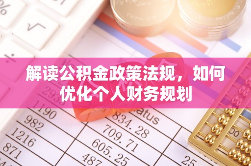 指导解读公积金政策法规，如何优化个人财务规划