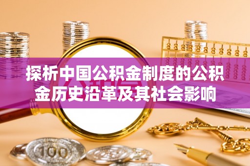指导探析中国公积金制度的公积金历史沿革及其社会影响