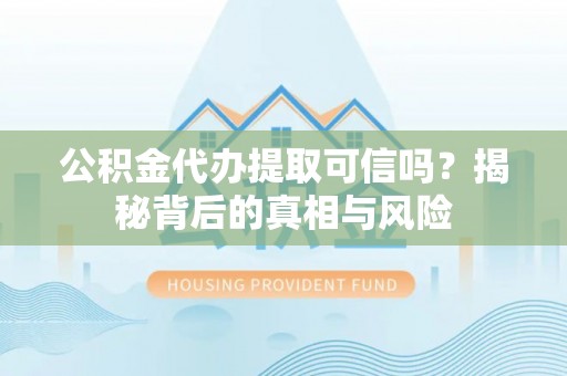 指导公积金代办提取可信吗？揭秘背后的真相与风险