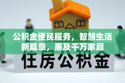 指导公积金便民服务，智慧生活新篇章，惠及千万家庭