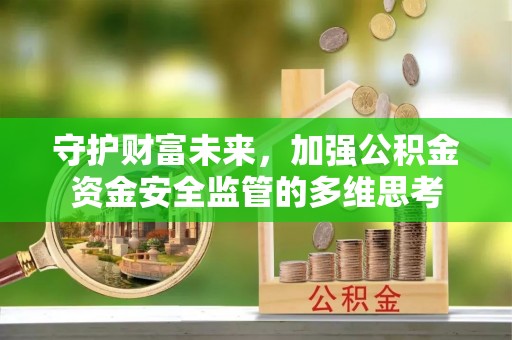 指导守护财富未来，加强公积金资金安全监管的多维思考