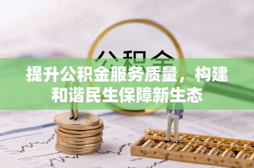 指导提升公积金服务质量，构建和谐民生保障新生态