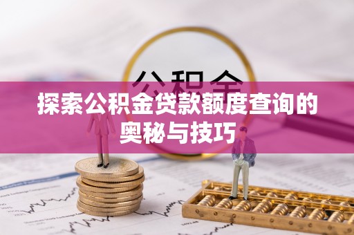 指导探索公积金贷款额度查询的奥秘与技巧