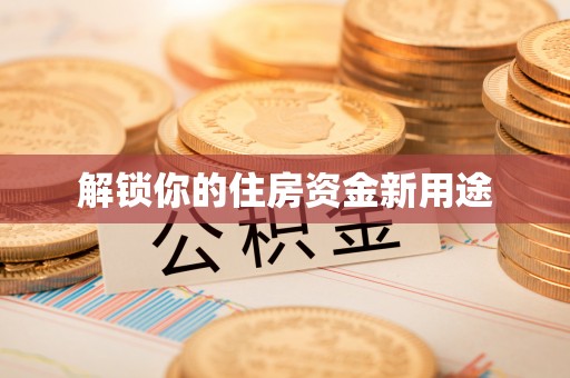 指导解锁你的住房资金新用途